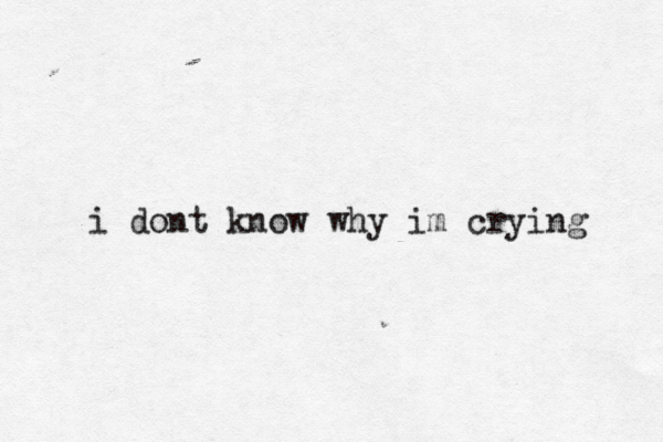 i dont know why im crying 