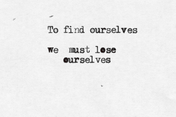 To find ourselves we must lose ourselves 