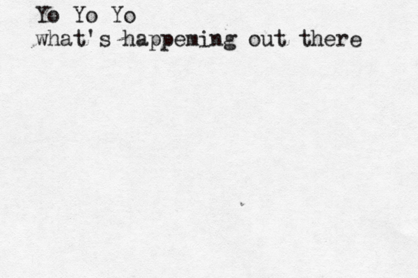Yo Yo Yo what's happeming out there 