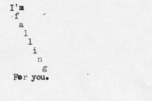 I'm f a l l i n g For you.