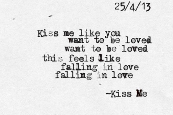 Kiss me like you want to be loved want to be loved this feels like falling in love falling in love -Kiss Me 25/4/13 