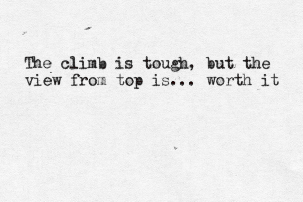 The climb is tough, but the view from top is... worth it 