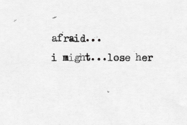 afraid... i might...lose her 