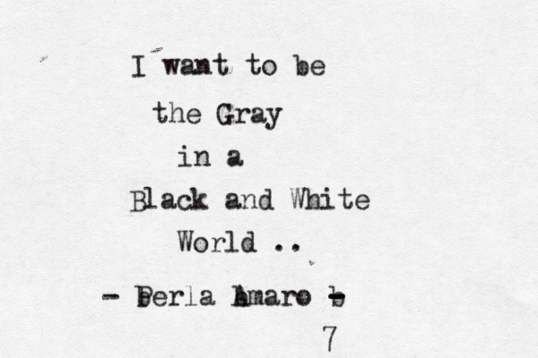 I want to be the Gray in a Black and White World .. - b Perla b Amaro b - - - 7 