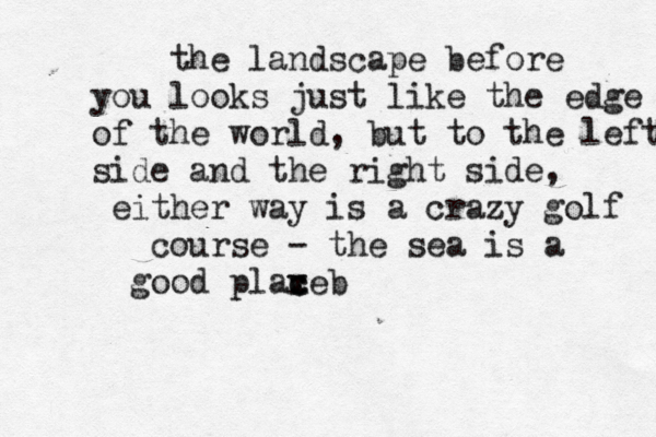 the landscape before you looks just like the edge of the world, but to the left side and the right side, either way is a crazy golf course - the sea is a good plaxe c c v b 
