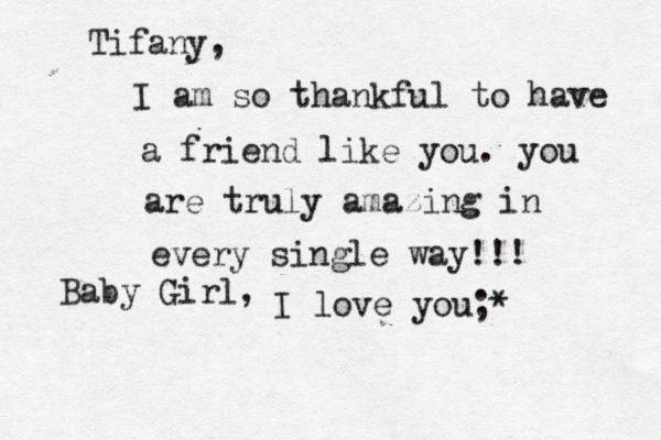 Tifany, I am so thankful to have a friend like you. you are truly amazing in every single way!!! Baby Girl, I love you;*