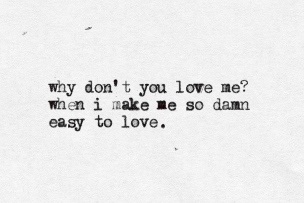 why don't you love me? when i make me so damn easy to love . 
