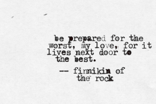 be prepared for the worst, my love, for it lives next door to the best. -- finnikin of the rock 