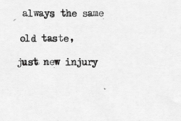 always the same old taste just new injury ,