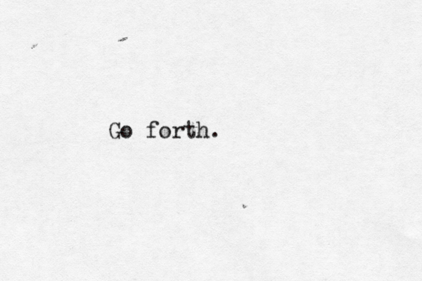 Go forth.