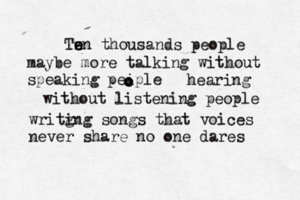 Tz e e en thousands people maybe more talking without speaking peiple hearing without listening people writi îgng songs that voices never share no one dares o o 
