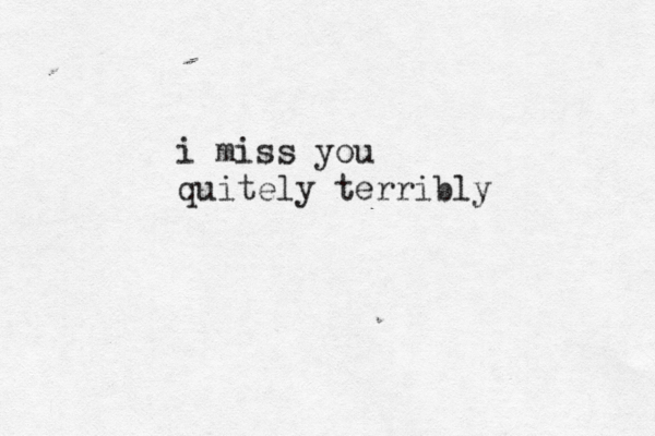 i miss you quitely terribly 