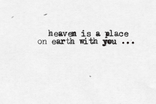 heaven is a place on earth with you ... 