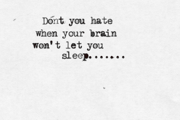 Dont you hate when your brain won't let you sleep.......