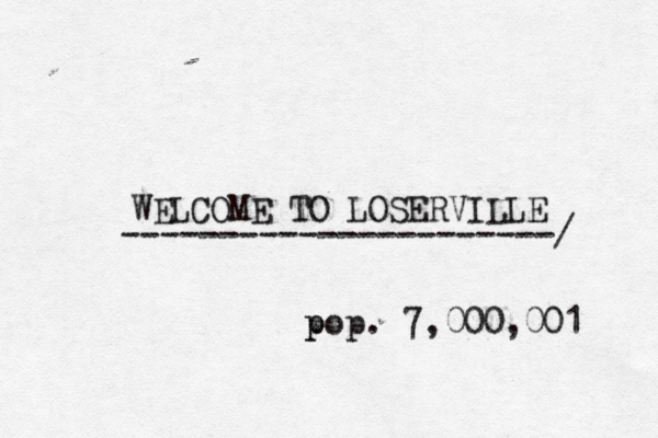 WELCOME TO LOSERVILLE ----------------------/ p pop. 7,000,001 