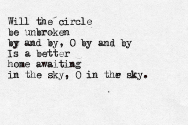 Will the circle be unbroken by and by, O by and by Is a better home awaiting in the sky, O in thr e sky.