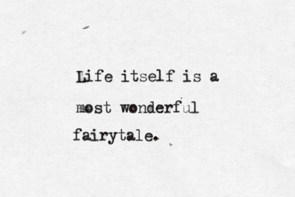 Life itself is a most wonderful fairytale. 