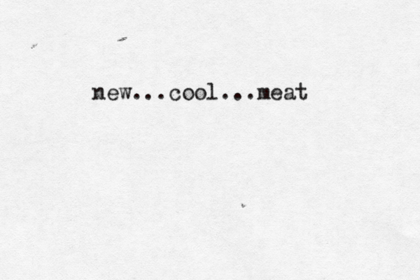 new...cool...meat 