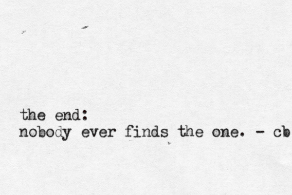 the end: nobody ever finds the one. - cb 