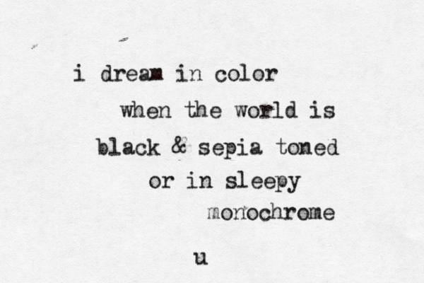 i dream in color when the world is black & sepia toned or in sleepy monochrome u 