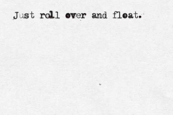 Just roll over and float. 