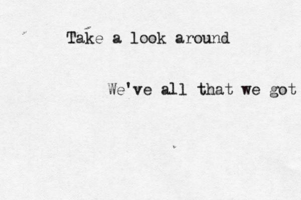 Take a look around We've all that we got 