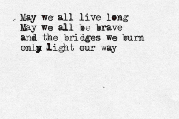 May we all live long May we all be brave and€the€bridges€we€burn onlu y y€light€our€way 