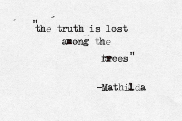the truth is lost among the r trees -Mathilda " " 