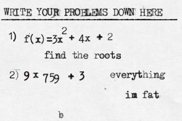 WRITE YOUR PROBLEMS DOWN HERE ________________________________ b f(x)=3x 2 + 4x + 2 find the roots 1) 2) 9• x 759 + 3 im fat everything 