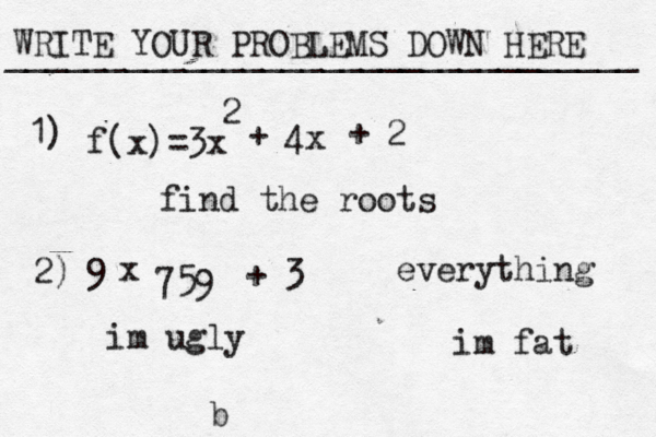 WRITE YOUR PROBLEMS DOWN HERE ________________________________ b f(x)=3x 2 + 4x + 2 find the roots 1) 2) 9• x 759 + 3 im fat everything im ugly 