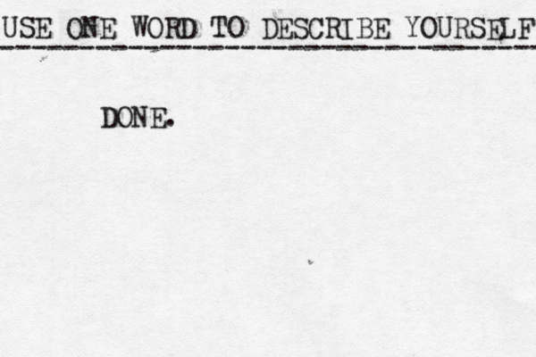 USE ONE WORD TO DESCRIBE YOURSELF ---------------------------------- DONE. 