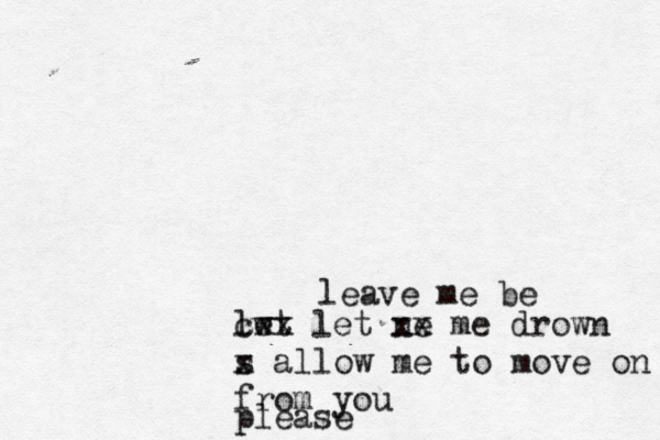 leave me be lwt e z cxx let ne xx me drown s x allow me to move on from you please