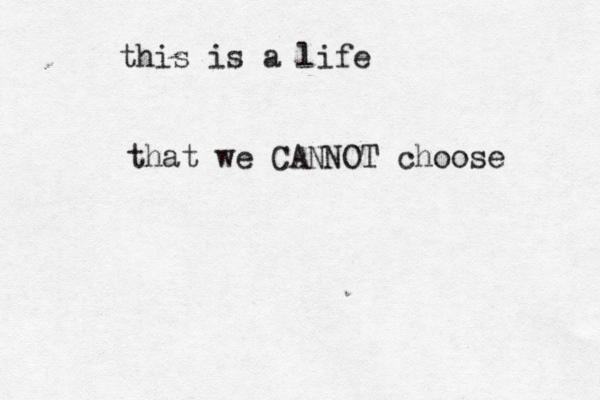 this is a life that we CANNOT choose 