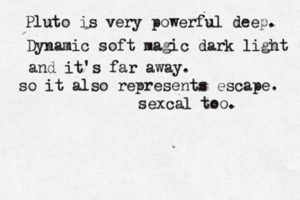 Pluto is very powerful deep. Dynamic soft magic dark light and it's far away. so it also represents escape. sexcal too.