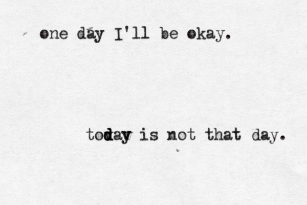 one day I'll be okay y a d o t v d d v is not that day. . 