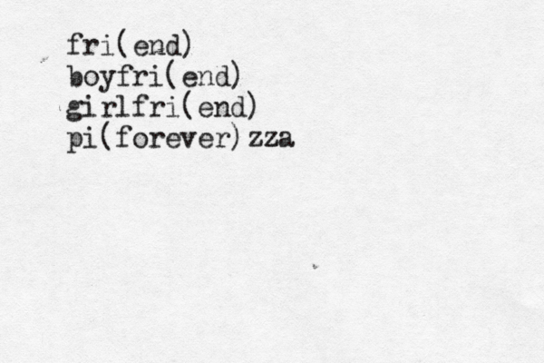 fri(end) boyfri(end) girlfri(end) pi(forever)zza z 