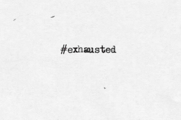 #exhausted