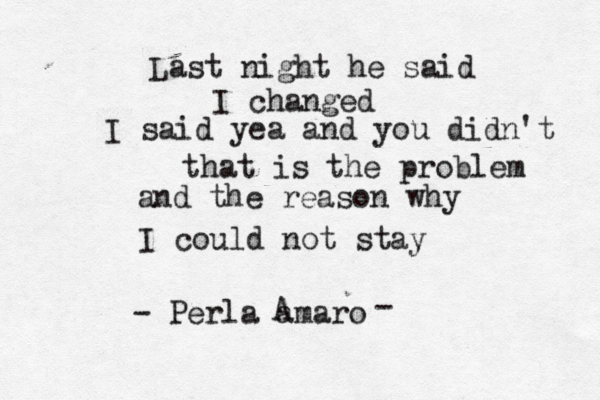 Last night he said I changed I said yea and you didn't that is the problem and the reason why I could not stay - Perla amaro A - 