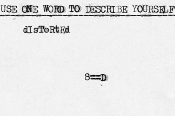 USE ONE WORD TO DESCRIBE YOURSELF ---------------------------------- 8==D dIsToRtEd