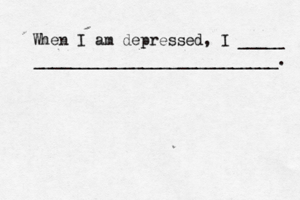 When I am depressed, I _____ ___________________________. 