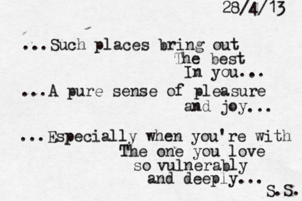 ...Such places bring out The best In you... ...A pure sense of pleasure and joy ... ...Especially when you're with The one you love s ovulnerably and deeply... S.S. 28/4/13 