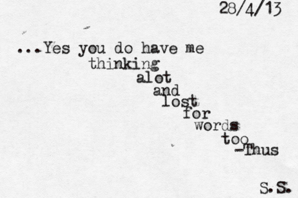 ...Yes you do have me thinking alot and lost for words too 28/4/13 S.S. -Thus 