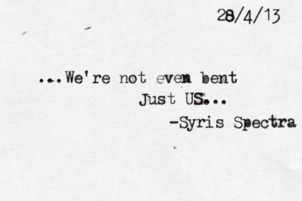 ...We're not even bent Just US... -Syris Spectra 28/4/13 