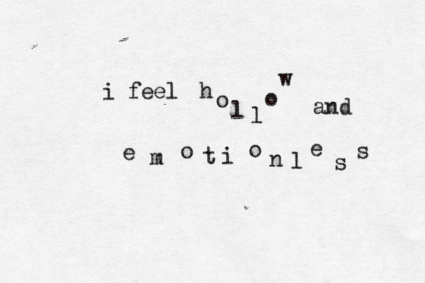 i fee l h o l l o w and e m o t i o n l e s s 