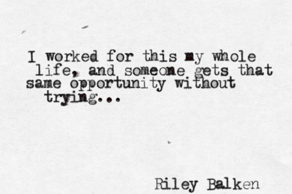 I worked for this my whole life , and someone gets that same opportunity without trying... Riley Balken 