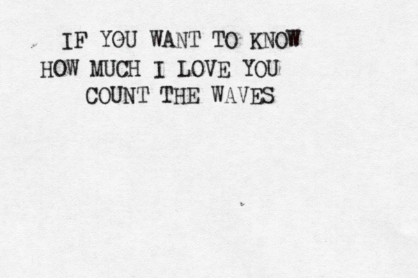 IF YOU WANT TO KNOW HOW MUCH I LOVE YOU COUNT THE WAVES < 