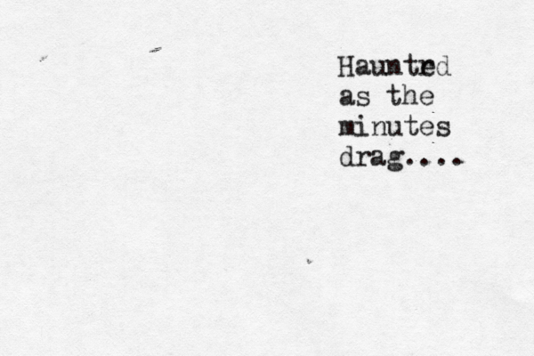 Hauntrd e as the minutes drag.... 