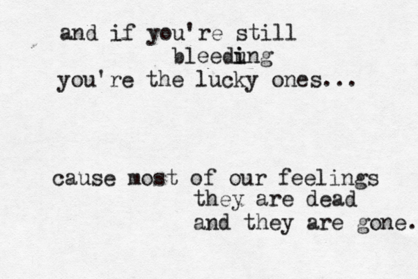 and if you're still bleedung i i you're the lucky ones... cause most of our feelings they are dead and they are gone. 