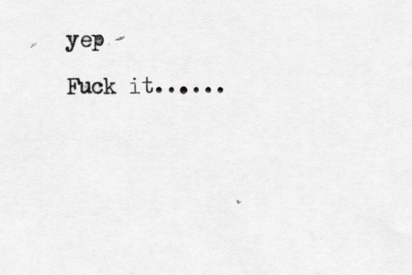 yep Fuck it......