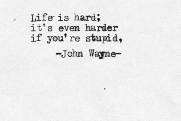 Life is hard; it's even harder if you're stupid, . -John Wayne- 